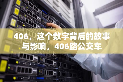 406，这个数字背后的故事与影响，406路公交车