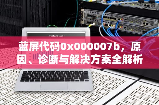 蓝屏代码0x000007b，原因、诊断与解决方案全解析，台式机蓝屏代码0x000007b