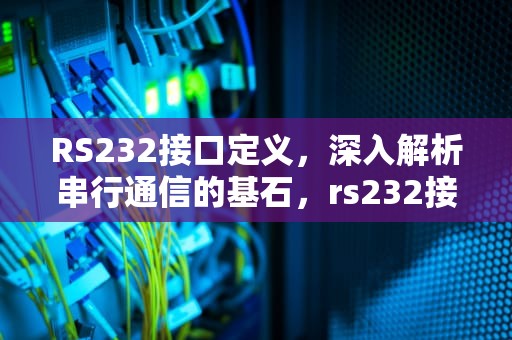 RS232接口定义，深入解析串行通信的基石，rs232接口定义图