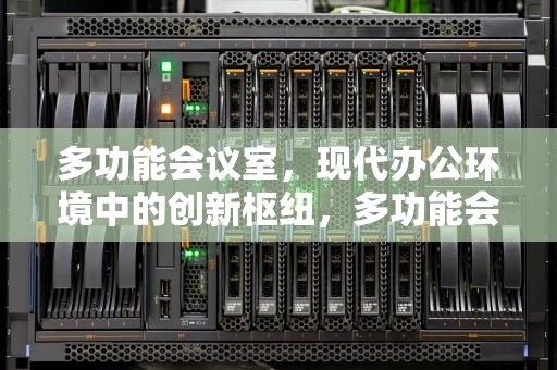 多功能会议室，现代办公环境中的创新枢纽，多功能会议室效果图