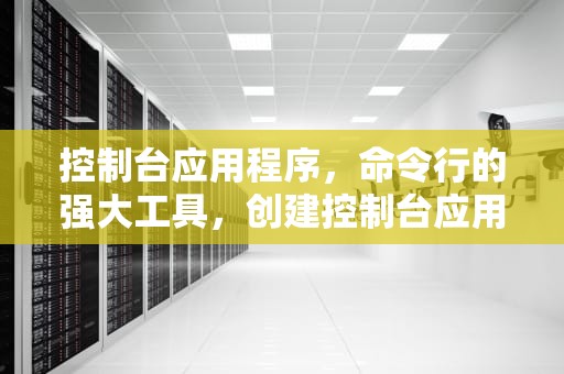 控制台应用程序，命令行的强大工具，创建控制台应用程序