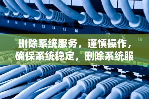 删除系统服务，谨慎操作，确保系统稳定，删除系统服务命令