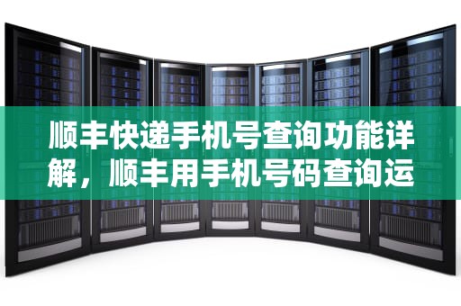 顺丰快递手机号查询功能详解，顺丰用手机号码查询运单号