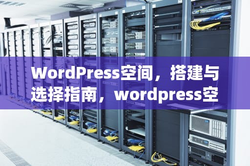 WordPress空间，搭建与选择指南，wordpress空间推荐