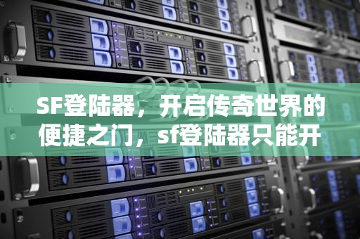 SF登陆器，开启传奇世界的便捷之门，sf登陆器只能开2个号