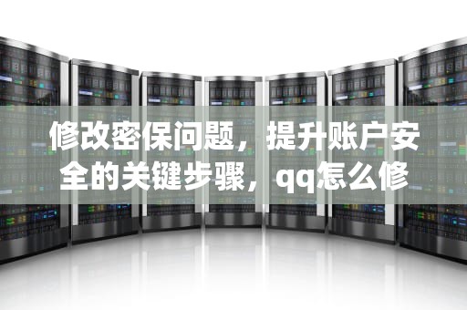 修改密保问题，提升账户安全的关键步骤，qq怎么修改密保问题