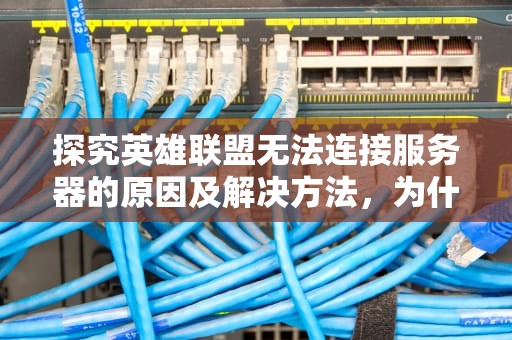 探究英雄联盟无法连接服务器的原因及解决方法，为什么lol无法连接服务器请检查网络