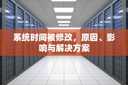 系统时间被修改，原因、影响与解决方案