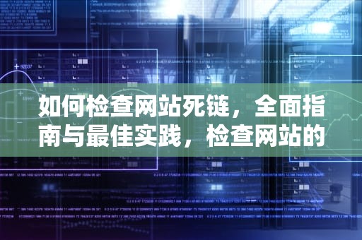 如何检查网站死链，全面指南与最佳实践，检查网站的死链接