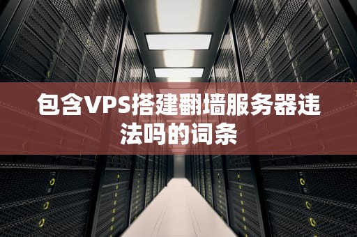 包含VPS搭建翻墙服务器违法吗的词条
