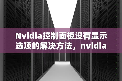 Nvidia控制面板没有显示选项的解决方法，nvidia控制面板没有显示设置
