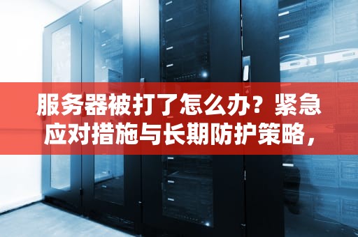 服务器被打了怎么办？紧急应对措施与长期防护策略，服务器被打了怎么办恢复