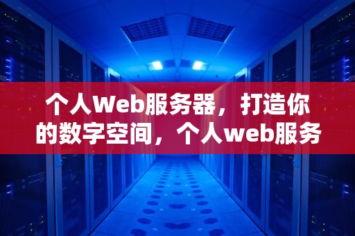 个人Web服务器，打造你的数字空间，个人web服务器搭建教程