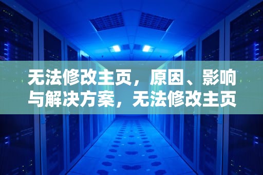 无法修改主页，原因、影响与解决方案，无法修改主页怎么办