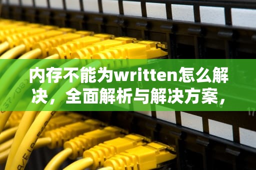 内存不能为written怎么解决，全面解析与解决方案，内存不能为written怎么解决方法