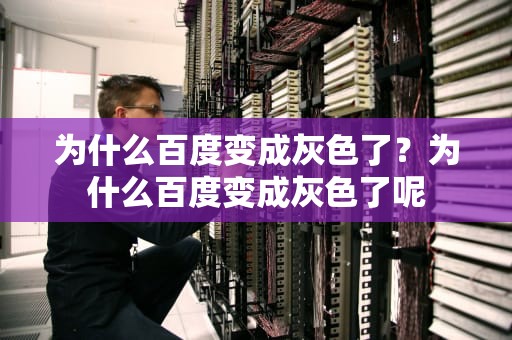 为什么百度变成灰色了？为什么百度变成灰色了呢