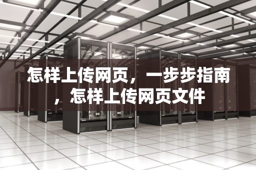 怎样上传网页，一步步指南，怎样上传网页文件