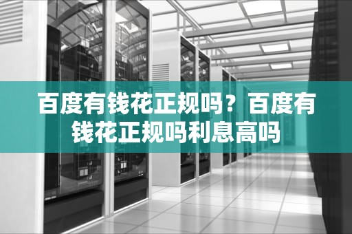 百度有钱花正规吗？百度有钱花正规吗利息高吗