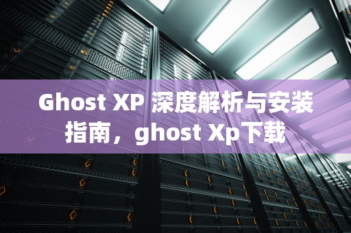 Ghost XP 深度解析与安装指南，ghost Xp下载