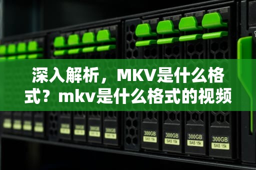 深入解析，MKV是什么格式？mkv是什么格式的视频