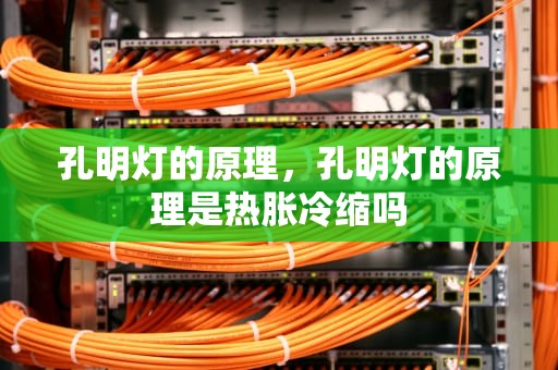 孔明灯的原理，孔明灯的原理是热胀冷缩吗