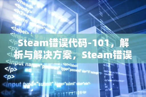 Steam错误代码-101，解析与解决方案，Steam错误代码101解决办法