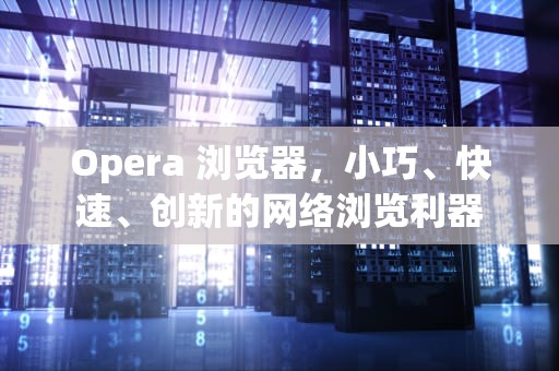 Opera 浏览器，小巧、快速、创新的网络浏览利器