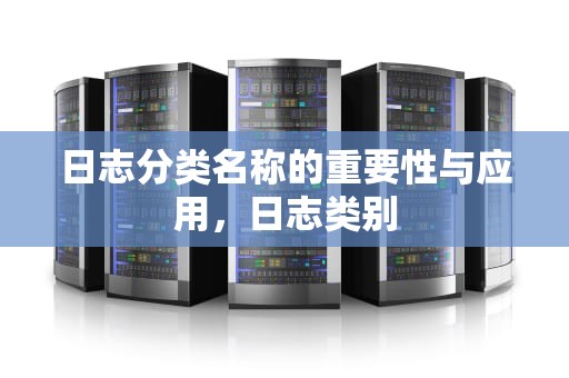 日志分类名称的重要性与应用，日志类别