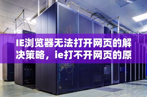 IE浏览器无法打开网页的解决策略，ie打不开网页的原因与解决方法