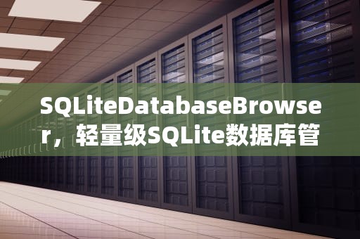 SQLiteDatabaseBrowser，轻量级SQLite数据库管理利器