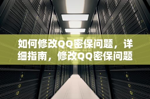 如何修改QQ密保问题，详细指南，修改QQ密保问题