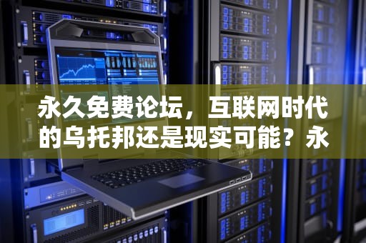 永久免费论坛，互联网时代的乌托邦还是现实可能？永久免费论坛 技术讨论区 有缘人