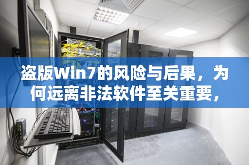 盗版Win7的风险与后果，为何远离非法软件至关重要，盗版win7能升级正版win10吗