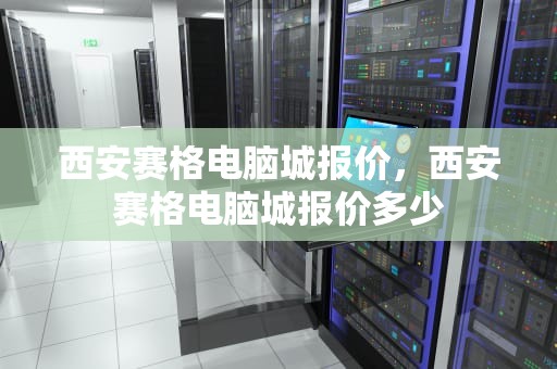 西安赛格电脑城报价，西安赛格电脑城报价多少