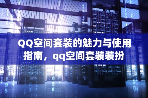 QQ空间套装的魅力与使用指南，qq空间套装装扮