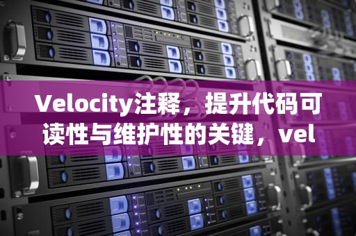 Velocity注释，提升代码可读性与维护性的关键，velocitycontext