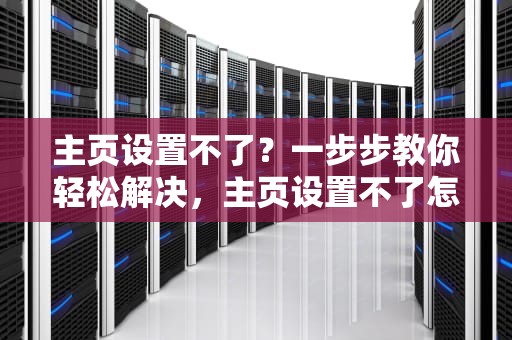 主页设置不了？一步步教你轻松解决，主页设置不了怎么回事