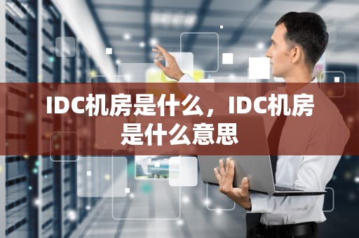 IDC机房是什么，IDC机房是什么意思