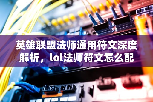 英雄联盟法师通用符文深度解析，lol法师符文怎么配