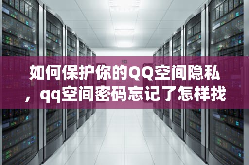 如何保护你的QQ空间隐私，qq空间密码忘记了怎样找回
