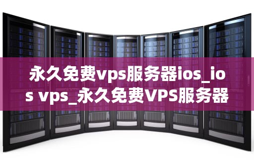 永久免费vps服务器ios_ios vps_永久免费VPS服务器iOS：一种全新的互联网连接方式