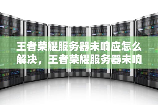 王者荣耀服务器未响应怎么解决，王者荣耀服务器未响应怎么解决苹果