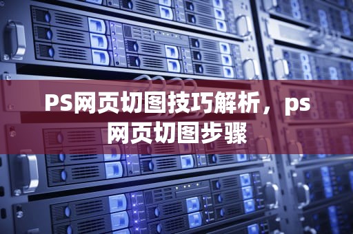 PS网页切图技巧解析，ps网页切图步骤