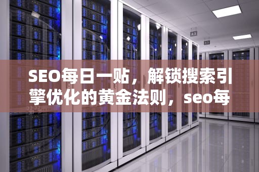 SEO每日一贴，解锁搜索引擎优化的黄金法则，seo每日一贴 zac