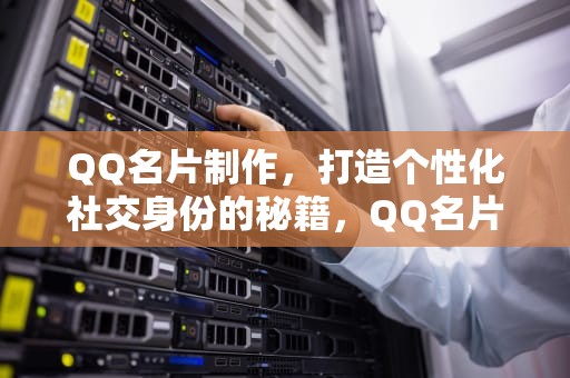QQ名片制作，打造个性化社交身份的秘籍，QQ名片制作