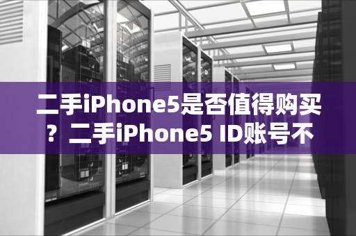 二手iPhone5是否值得购买？二手iPhone5 ID账号不知道怎么办