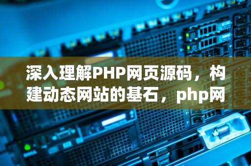 深入理解PHP网页源码，构建动态网站的基石，php网页源码百度网盘下载