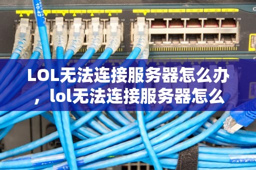 LOL无法连接服务器怎么办，lol无法连接服务器怎么办