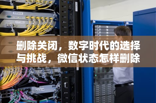 删除关闭，数字时代的选择与挑战，微信状态怎样删除关闭