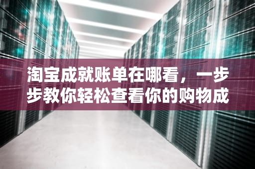 淘宝成就账单在哪看，一步步教你轻松查看你的购物成就，淘宝成就账单在哪看到